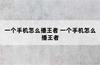 一个手机怎么播王者 一个手机怎么播王者